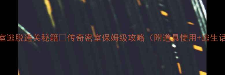 图片 🔥密室逃脱通关秘籍🔥传奇密室保姆级攻略（附道具使用+逃生话术）