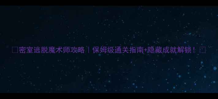 图片 🔥密室逃脱魔术师攻略｜保姆级通关指南+隐藏成就解锁！🔥