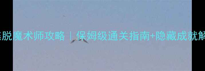 图片 🔥密室逃脱魔术师攻略｜保姆级通关指南+隐藏成就解锁！🔥2