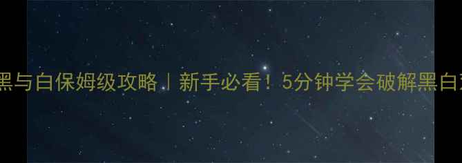 图片 🔥密室逃脱黑与白保姆级攻略｜新手必看！5分钟学会破解黑白双生谜题🔥1