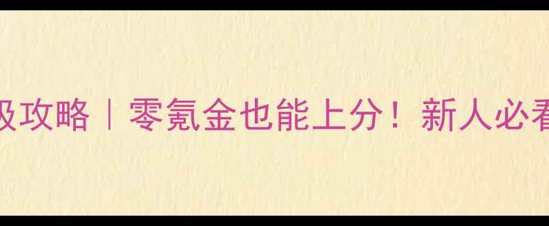 图片 🔥将军的荣耀保姆级攻略｜零氪金也能上分！新人必看战役通关全技巧💥