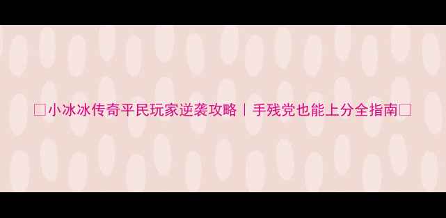 图片 🔥小冰冰传奇平民玩家逆袭攻略｜手残党也能上分全指南🔥