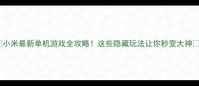 图片 🔥小米最新单机游戏全攻略！这些隐藏玩法让你秒变大神🎮1
