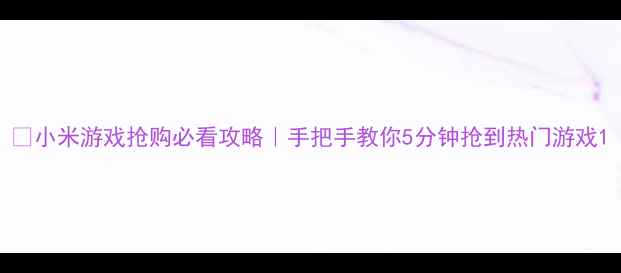 图片 🔥小米游戏抢购必看攻略｜手把手教你5分钟抢到热门游戏1