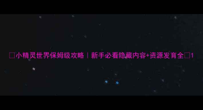 图片 🔥小精灵世界保姆级攻略｜新手必看隐藏内容+资源发育全🔥1