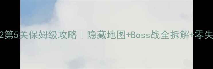 图片 🔥小黑の宝藏2第5关保姆级攻略｜隐藏地图+Boss战全拆解+零失误通关技巧🔥