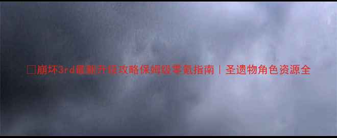 图片 🔥崩坏3rd最新升级攻略保姆级零氪指南｜圣遗物角色资源全