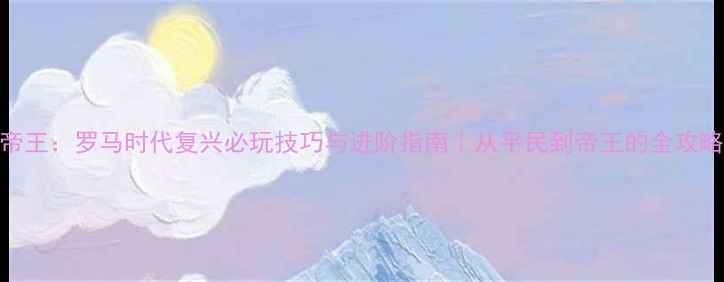图片 🔥帝王：罗马时代复兴必玩技巧与进阶指南｜从平民到帝王的全攻略🎮