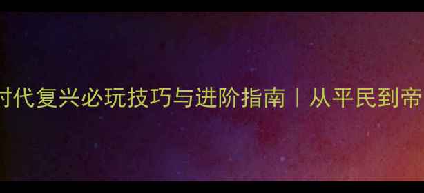 图片 🔥帝王：罗马时代复兴必玩技巧与进阶指南｜从平民到帝王的全攻略🎮2