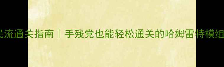 图片 🔥平民平民流通关指南｜手残党也能轻松通关的哈姆雷特模组全攻略🔥1