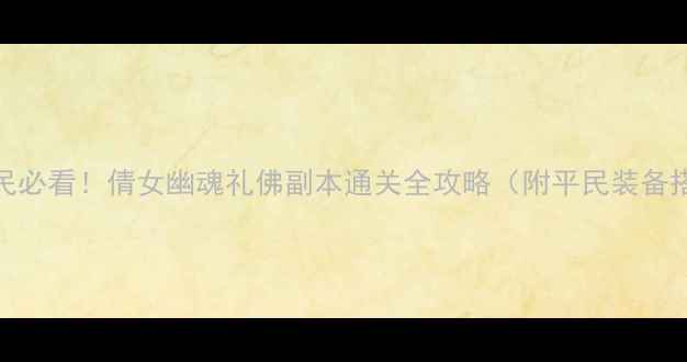 图片 🔥平民必看！倩女幽魂礼佛副本通关全攻略（附平民装备搭配）