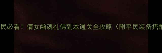 图片 🔥平民必看！倩女幽魂礼佛副本通关全攻略（附平民装备搭配）1