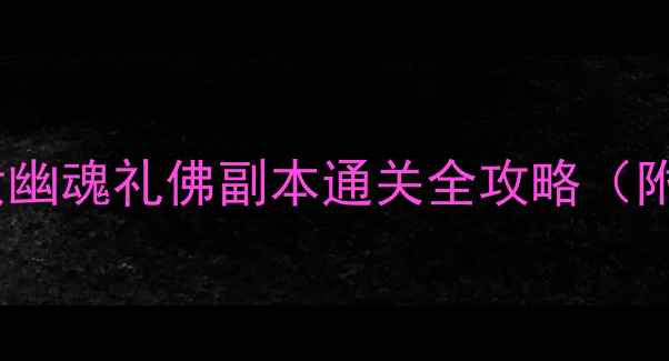 图片 🔥平民必看！倩女幽魂礼佛副本通关全攻略（附平民装备搭配）2