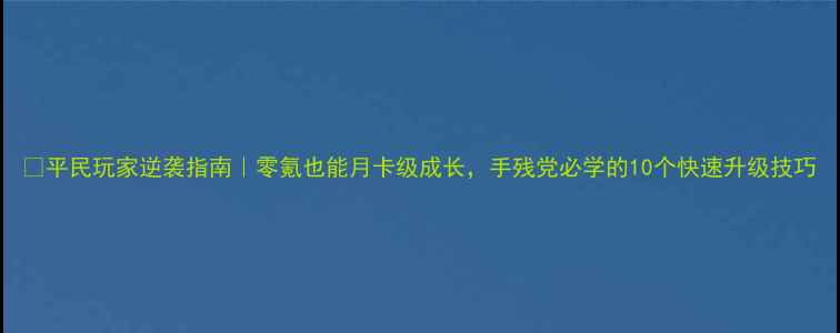 图片 🔥平民玩家逆袭指南｜零氪也能月卡级成长，手残党必学的10个快速升级技巧