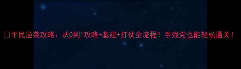 图片 🔥平民逆袭攻略：从0到1攻略+基建+打仗全流程！手残党也能轻松通关！