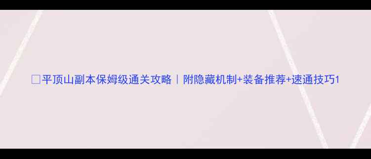 图片 🔥平顶山副本保姆级通关攻略｜附隐藏机制+装备推荐+速通技巧1