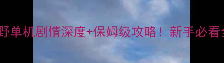 图片 🔥幽灵行动荒野单机剧情深度+保姆级攻略！新手必看全流程指南🌟2