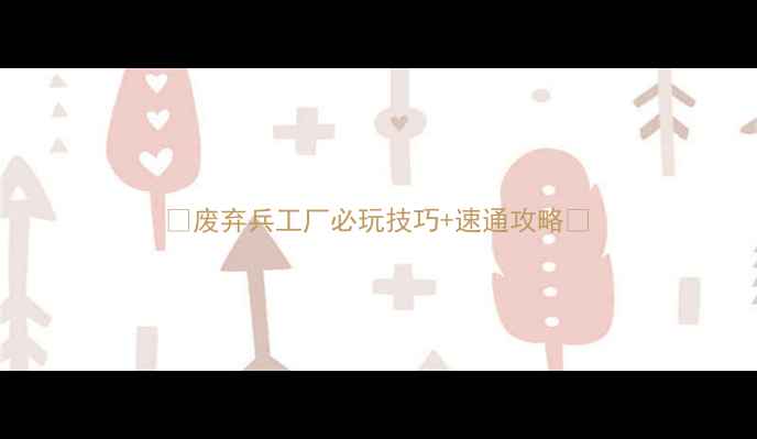 图片 🔥废弃兵工厂必玩技巧+速通攻略🔥