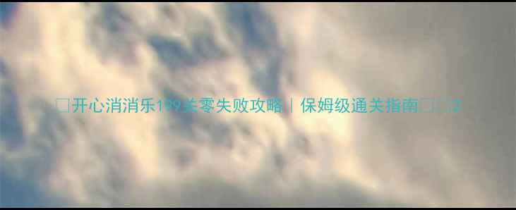 图片 🔥开心消消乐199关零失败攻略｜保姆级通关指南✨🔥2