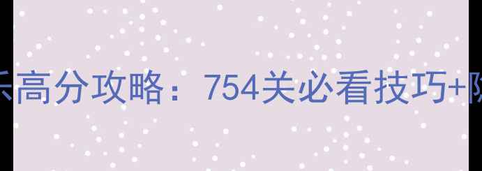 图片 🔥开心消消乐高分攻略：754关必看技巧+隐藏道具全🔥