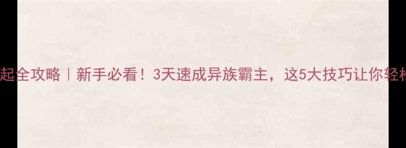 图片 🔥异族崛起全攻略｜新手必看！3天速成异族霸主，这5大技巧让你轻松逆袭！1