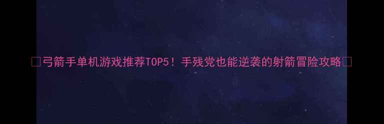 图片 🔥弓箭手单机游戏推荐TOP5！手残党也能逆袭的射箭冒险攻略🎯