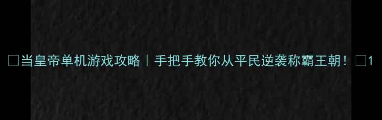图片 🔥当皇帝单机游戏攻略｜手把手教你从平民逆袭称霸王朝！🔥1
