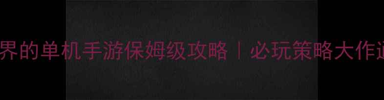 图片 🔥征服世界的单机手游保姆级攻略｜必玩策略大作通关全🔥1