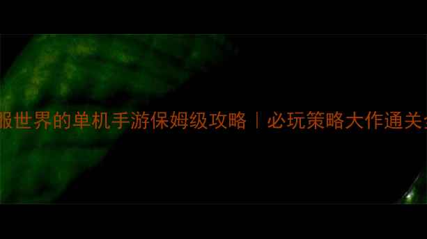 图片 🔥征服世界的单机手游保姆级攻略｜必玩策略大作通关全🔥2