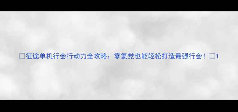 图片 🔥征途单机行会行动力全攻略：零氪党也能轻松打造最强行会！💥1