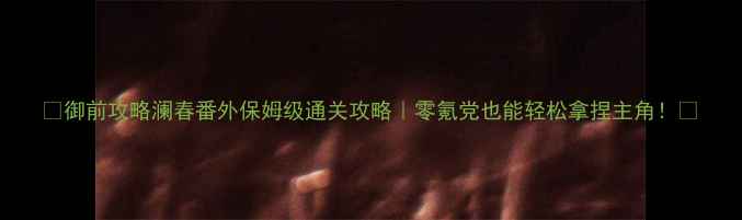 图片 🔥御前攻略澜春番外保姆级通关攻略｜零氪党也能轻松拿捏主角！💯