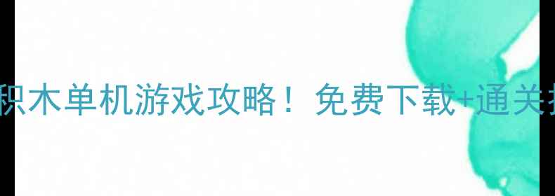 图片 🔥必玩10款高分积木单机游戏攻略！免费下载+通关技巧推荐清单🔥1