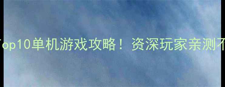 图片 🔥必玩Top10单机游戏攻略！资深玩家亲测不踩坑🎮