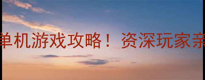 图片 🔥必玩Top10单机游戏攻略！资深玩家亲测不踩坑🎮1