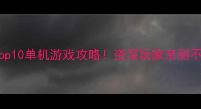 图片 🔥必玩Top10单机游戏攻略！资深玩家亲测不踩坑🎮2