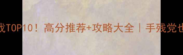 图片 🔥必玩上古单机游戏TOP10！高分推荐+攻略大全｜手残党也能通关的宝藏游戏