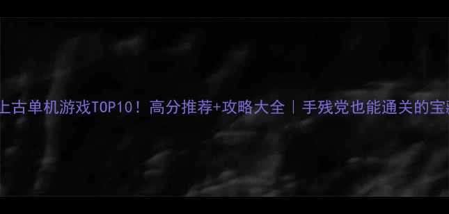 图片 🔥必玩上古单机游戏TOP10！高分推荐+攻略大全｜手残党也能通关的宝藏游戏2
