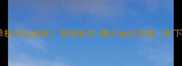 图片 🔥必玩免费单机枪战游戏！高清画质+爆火玩法攻略（附下载方式）🎮1