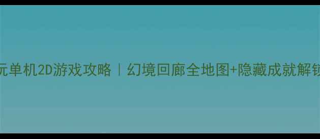 图片 🔥必玩单机2D游戏攻略｜幻境回廊全地图+隐藏成就解锁指南