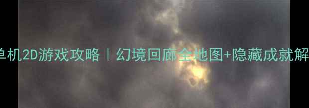 图片 🔥必玩单机2D游戏攻略｜幻境回廊全地图+隐藏成就解锁指南1
