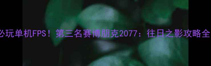 图片 🔥必玩单机FPS！第三名赛博朋克2077：往日之影攻略全✨2