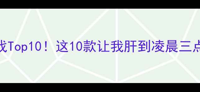 图片 🔥必玩单机游戏Top10！这10款让我肝到凌晨三点的神作攻略💻