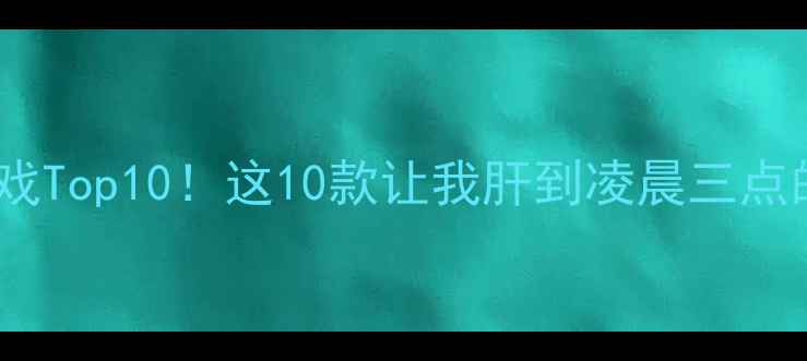 图片 🔥必玩单机游戏Top10！这10款让我肝到凌晨三点的神作攻略💻2