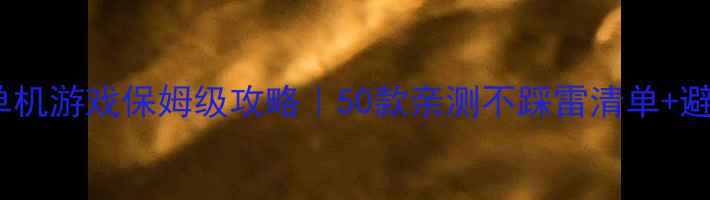 图片 🔥必玩单机游戏保姆级攻略｜50款亲测不踩雷清单+避坑指南2