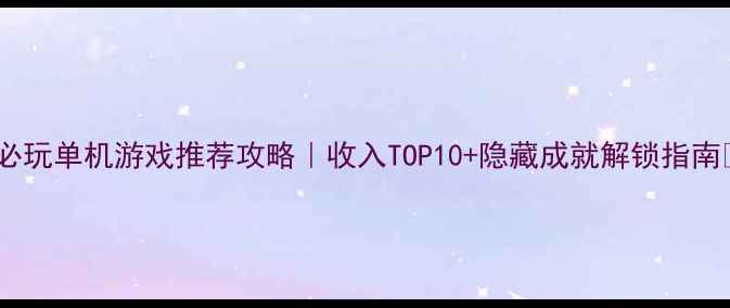 图片 🔥必玩单机游戏推荐攻略｜收入TOP10+隐藏成就解锁指南🎮2