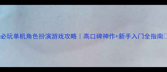图片 🔥必玩单机角色扮演游戏攻略｜高口碑神作+新手入门全指南✨2