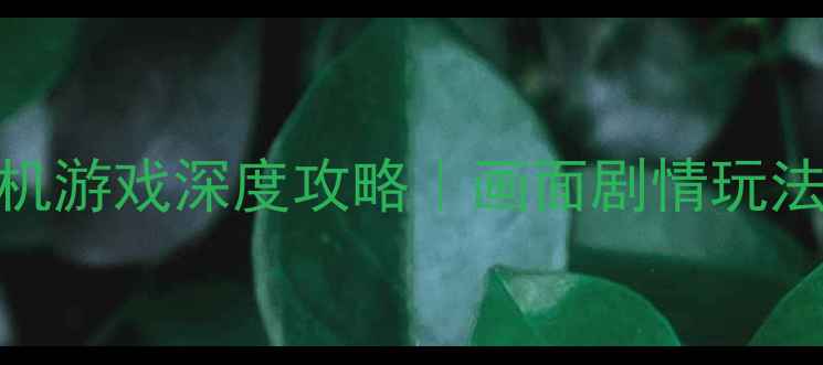 图片 🔥必玩国产单机游戏深度攻略｜画面剧情玩法三大亮点全✨