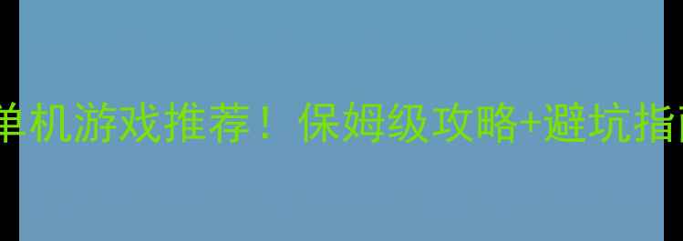 图片 🔥必玩大型单机游戏推荐！保姆级攻略+避坑指南全公开✅1