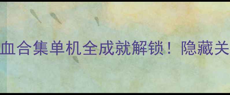 图片 🔥必玩攻略｜双截龙热血合集单机全成就解锁！隐藏关卡+连招教学速成指南1
