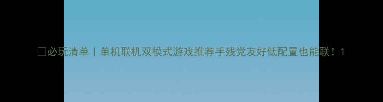 图片 🔥必玩清单｜单机联机双模式游戏推荐手残党友好低配置也能联！1